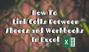 Link Cells Between Sheets and Workbooks In Excel